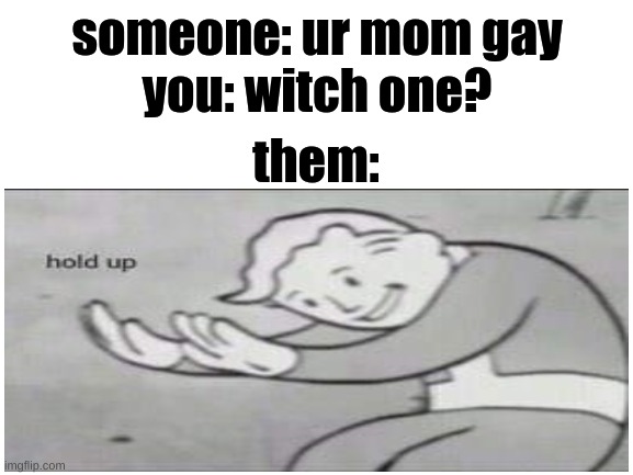 hold up | someone: ur mom gay
you: witch one? them: | image tagged in memes | made w/ Imgflip meme maker