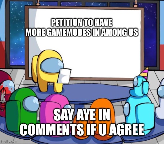 among us presentation | PETITION TO HAVE MORE GAMEMODES IN AMONG US; SAY AYE IN COMMENTS IF U AGREE | image tagged in among us presentation | made w/ Imgflip meme maker