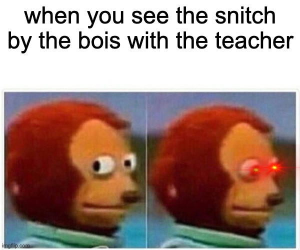 ? | when you see the snitch by the bois with the teacher | image tagged in memes,monkey puppet | made w/ Imgflip meme maker