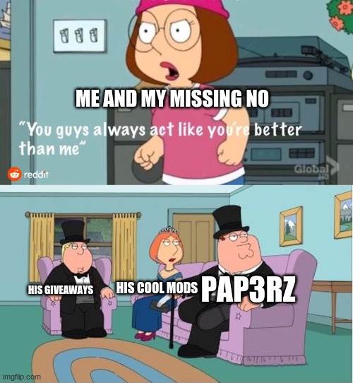 twitch.tv/PAP3RZ |  ME AND MY MISSING NO; PAP3RZ; HIS GIVEAWAYS; HIS COOL MODS | image tagged in you guys always act like you're better than me,twitch | made w/ Imgflip meme maker