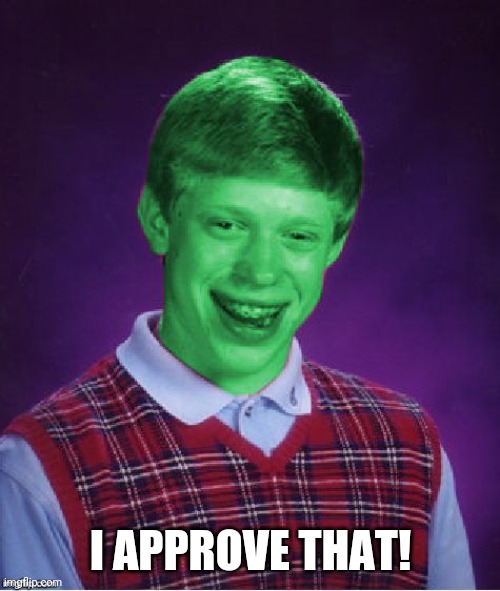 Bad Luck Brian (Radioactive) | I APPROVE THAT! | image tagged in bad luck brian radioactive | made w/ Imgflip meme maker
