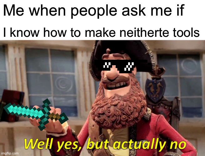 Well Yes, But Actually No Meme | Me when people ask me if; I know how to make neitherte tools | image tagged in memes,well yes but actually no | made w/ Imgflip meme maker