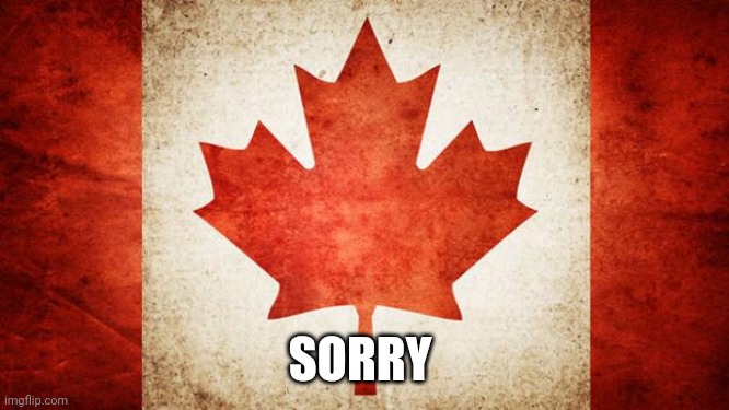 Canada | SORRY | image tagged in canada | made w/ Imgflip meme maker