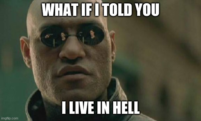 Matrix Morpheus Meme | WHAT IF I TOLD YOU I LIVE IN HELL | image tagged in memes,matrix morpheus | made w/ Imgflip meme maker