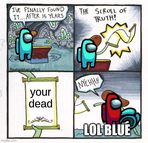 The Scroll Of Truth | your dead; LOL BLUE | image tagged in memes,the scroll of truth | made w/ Imgflip meme maker