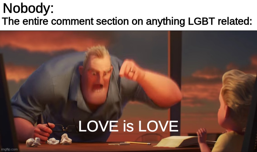 math is math | The entire comment section on anything LGBT related:; Nobody:; LOVE is LOVE | image tagged in math is math,social media | made w/ Imgflip meme maker