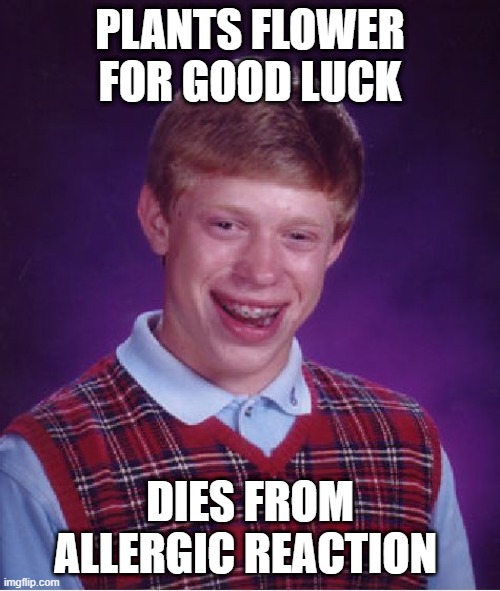 F L O W E R | PLANTS FLOWER FOR GOOD LUCK; DIES FROM ALLERGIC REACTION | image tagged in memes,bad luck brian | made w/ Imgflip meme maker