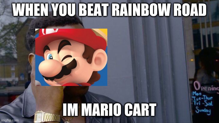 Roll Safe Think About It | WHEN YOU BEAT RAINBOW ROAD; IM MARIO CART | image tagged in memes,roll safe think about it | made w/ Imgflip meme maker