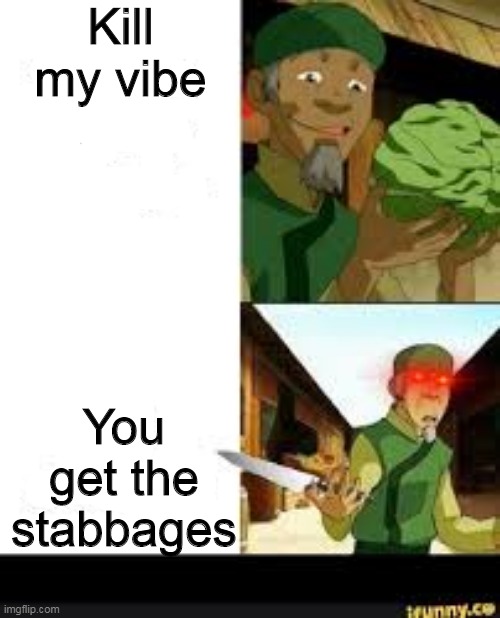 Stabb stabby | Kill my vibe; You get the stabbages | image tagged in mess with my cabbages you get the stabbages | made w/ Imgflip meme maker