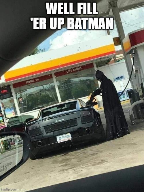 Batman | WELL FILL 'ER UP BATMAN | image tagged in batman | made w/ Imgflip meme maker