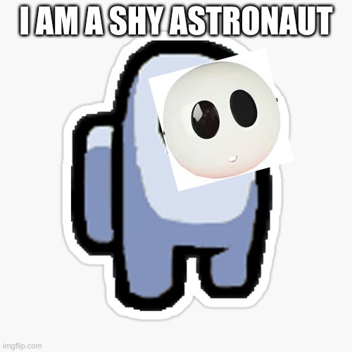 Shy Astronaut | I AM A SHY ASTRONAUT | image tagged in among us | made w/ Imgflip meme maker