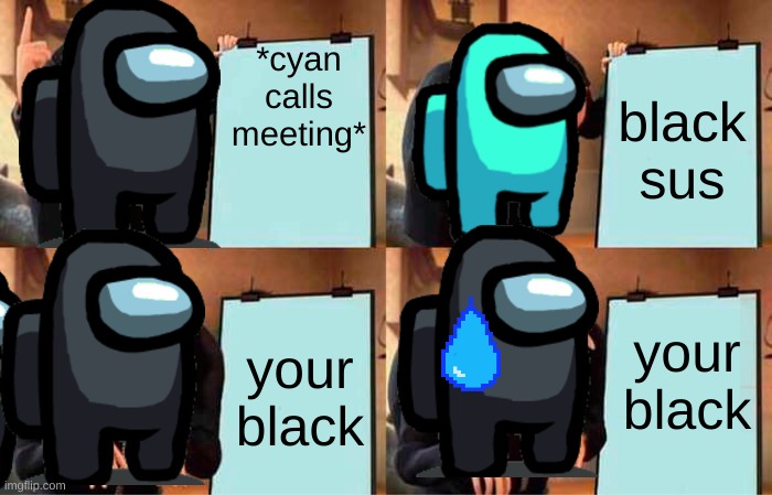 Black sus ngl | *cyan calls meeting*; black sus; your black; your black | image tagged in memes,gru's plan,emergency meeting among us | made w/ Imgflip meme maker
