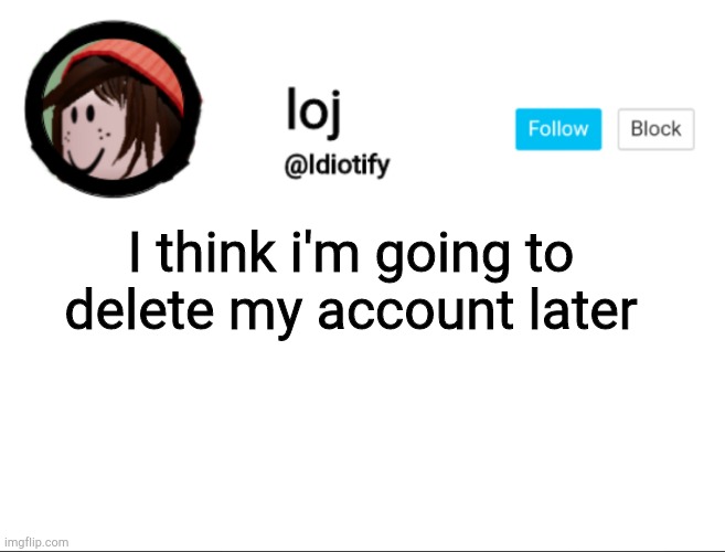 Idiotify announcement | I think i'm going to delete my account later | image tagged in idiotify announcement | made w/ Imgflip meme maker