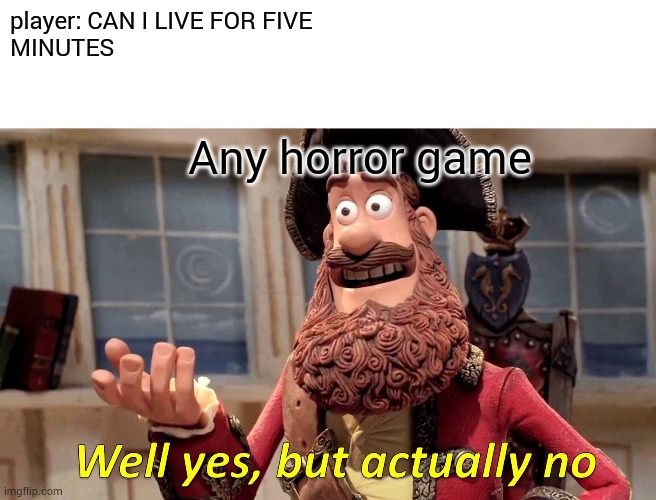 Aaaaaaajj*# | player: CAN I LIVE FOR FIVE 
MINUTES; Any horror game | image tagged in memes,well yes but actually no | made w/ Imgflip meme maker