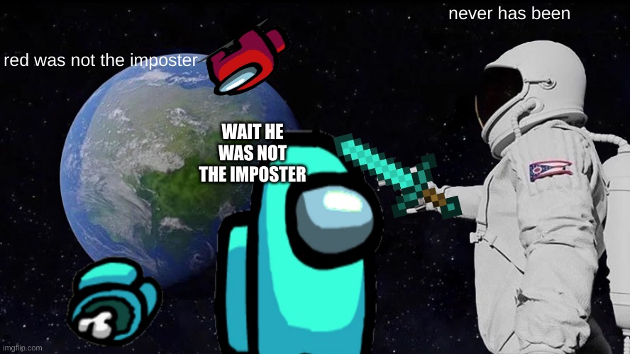 Always Has Been |  never has been; red was not the imposter; WAIT HE WAS NOT THE IMPOSTER | image tagged in memes,always has been | made w/ Imgflip meme maker
