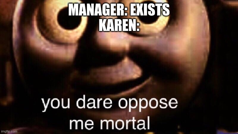 You dare oppose me mortal | MANAGER: EXISTS
KAREN: | image tagged in you dare oppose me mortal | made w/ Imgflip meme maker