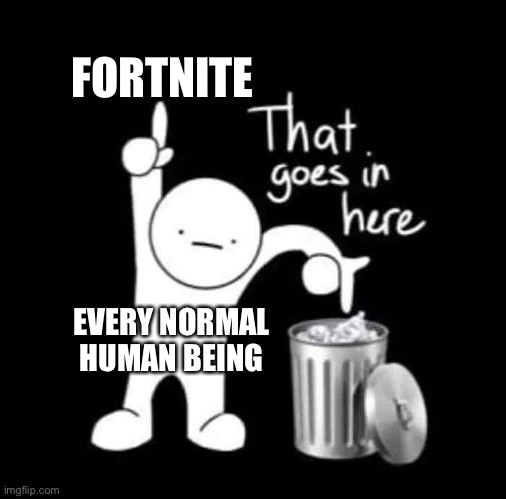 that goes in here | FORTNITE; EVERY NORMAL HUMAN BEING | image tagged in that goes in here | made w/ Imgflip meme maker
