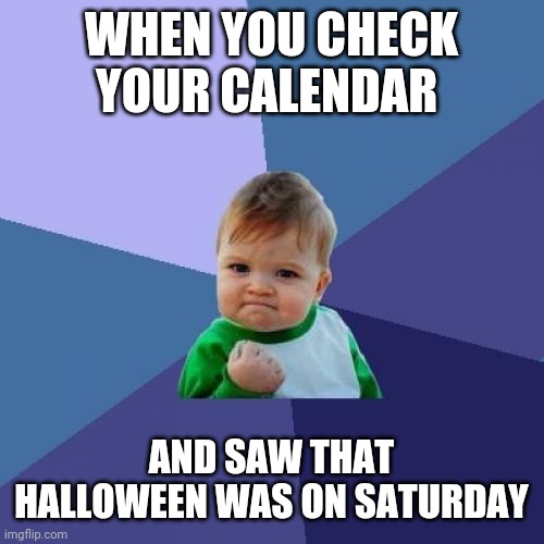 No school on Halloween, lets gooooo! |  WHEN YOU CHECK YOUR CALENDAR; AND SAW THAT HALLOWEEN WAS ON SATURDAY | image tagged in memes,success kid,halloween,no school,saturday | made w/ Imgflip meme maker