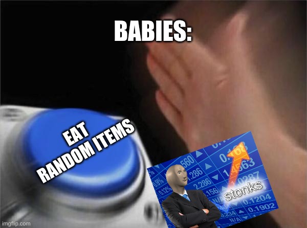 Blank Nut Button | BABIES:; EAT RANDOM ITEMS | image tagged in memes,blank nut button | made w/ Imgflip meme maker