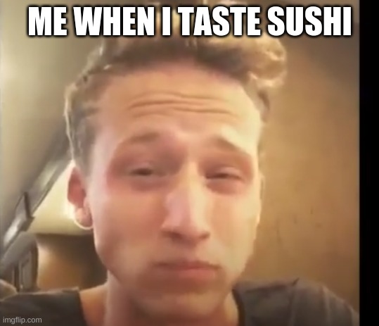 NF eating tomatoes | ME WHEN I TASTE SUSHI | image tagged in nf eating tomatoes | made w/ Imgflip meme maker