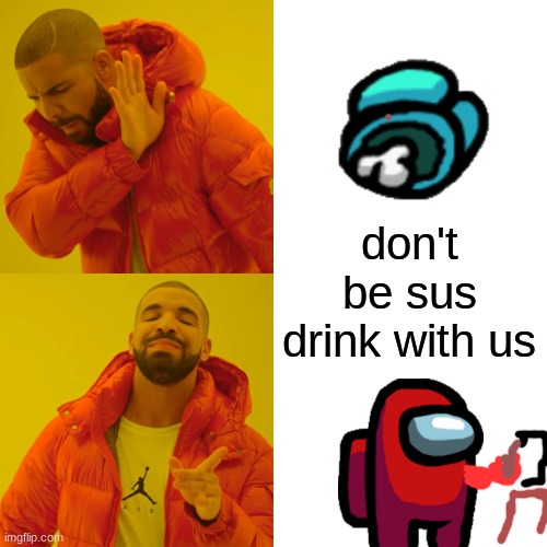 Drake Hotline Bling | don't be sus drink with us | image tagged in memes,drake hotline bling | made w/ Imgflip meme maker