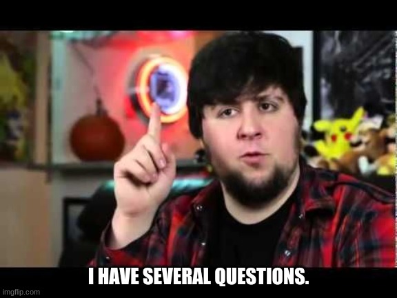 JonTron I have several questions | I HAVE SEVERAL QUESTIONS. | image tagged in jontron i have several questions | made w/ Imgflip meme maker