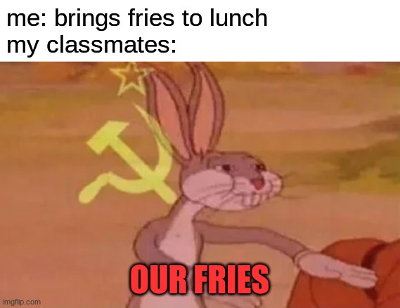 our fries | me: brings fries to lunch
my classmates:; OUR FRIES | image tagged in bugs bunny communist,french fries,fries,communism | made w/ Imgflip meme maker