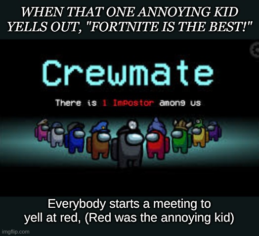 That one kid.... | WHEN THAT ONE ANNOYING KID YELLS OUT, "FORTNITE IS THE BEST!"; Everybody starts a meeting to yell at red, (Red was the annoying kid) | image tagged in there is 1 imposter among us | made w/ Imgflip meme maker