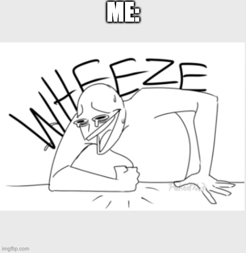 wheeze | ME: | image tagged in wheeze | made w/ Imgflip meme maker