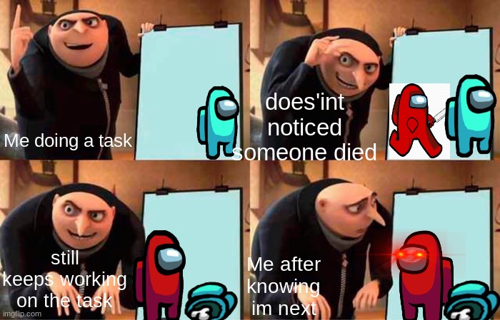 Gru's Plan Meme | does'int noticed someone died; Me doing a task; still keeps working on the task; Me after knowing im next | image tagged in memes,gru's plan | made w/ Imgflip meme maker