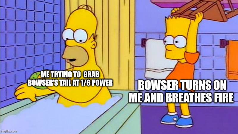 Why did you have to do that, bowser?! | BOWSER TURNS ON ME AND BREATHES FIRE; ME TRYING TO  GRAB BOWSER'S TAIL AT 1/6 POWER | image tagged in bart hitting homer with a chair | made w/ Imgflip meme maker