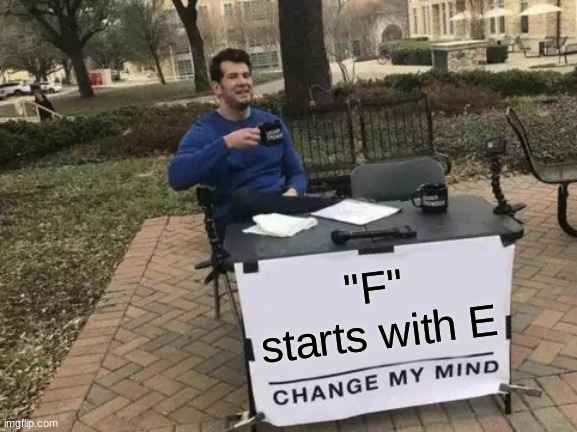 F starts with E | "F" starts with E | image tagged in memes,change my mind | made w/ Imgflip meme maker