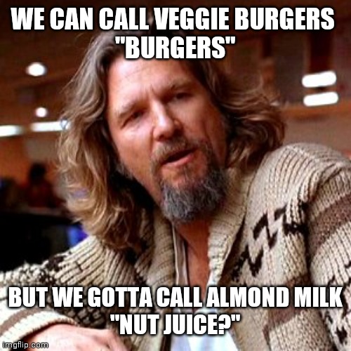 Veggie burgers & nut juice | WE CAN CALL VEGGIE BURGERS 
"BURGERS"; BUT WE GOTTA CALL ALMOND MILK
"NUT JUICE?" | image tagged in memes,confused lebowski | made w/ Imgflip meme maker