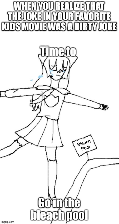 Shiyu goes in the bleach pool | WHEN YOU REALIZE THAT THE JOKE IN YOUR FAVORITE KIDS MOVIE WAS A DIRTY JOKE | image tagged in shiyu goes in the bleach pool | made w/ Imgflip meme maker