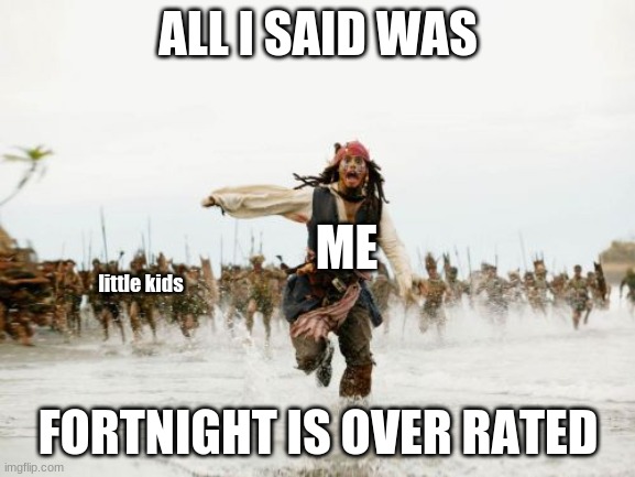 Jack Sparrow Being Chased | ALL I SAID WAS; ME; little kids; FORTNIGHT IS OVER RATED | image tagged in memes,jack sparrow being chased | made w/ Imgflip meme maker