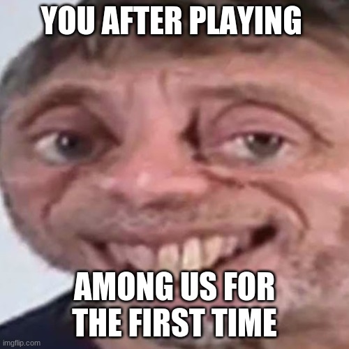 Noice | YOU AFTER PLAYING; AMONG US FOR THE FIRST TIME | image tagged in noice | made w/ Imgflip meme maker