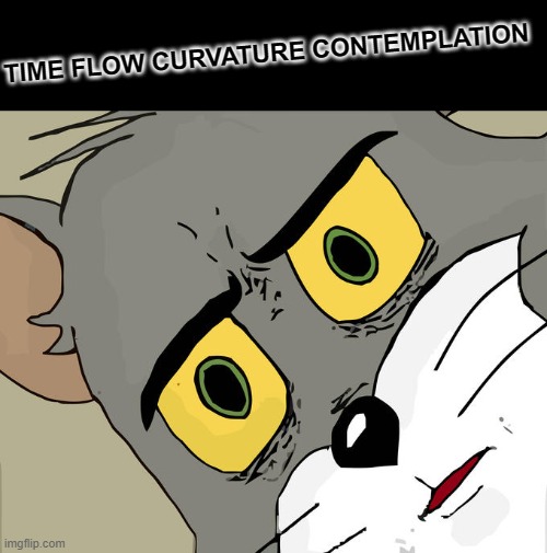 Unsettled Tom | TIME FLOW CURVATURE CONTEMPLATION | image tagged in memes,unsettled tom | made w/ Imgflip meme maker