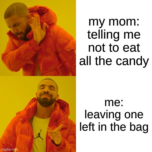 Drake Hotline Bling Meme | my mom: telling me not to eat all the candy; me: leaving one left in the bag | image tagged in memes,drake hotline bling | made w/ Imgflip meme maker