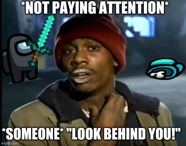 Y'all Got Any More Of That Meme | *NOT PAYING ATTENTION*; *SOMEONE* "LOOK BEHIND YOU!" | image tagged in memes,y'all got any more of that | made w/ Imgflip meme maker