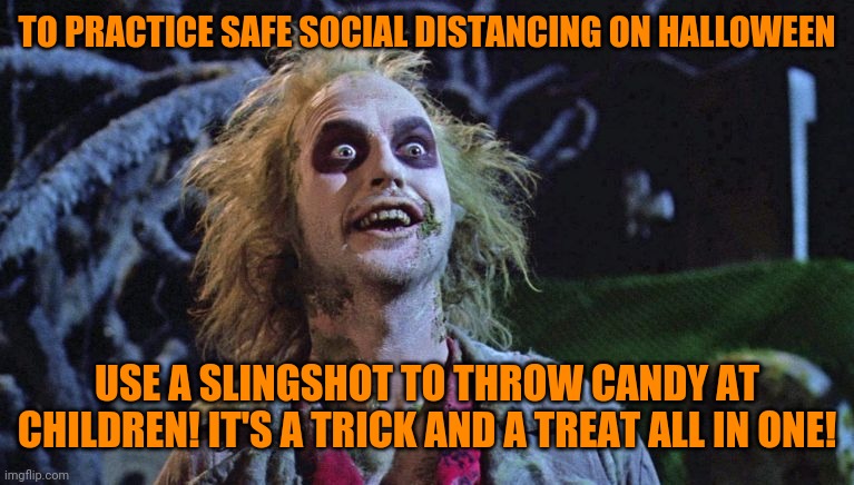 Halloween Solutions! | TO PRACTICE SAFE SOCIAL DISTANCING ON HALLOWEEN; USE A SLINGSHOT TO THROW CANDY AT CHILDREN! IT'S A TRICK AND A TREAT ALL IN ONE! | image tagged in halloween,trick or treat,covid-19,social distancing | made w/ Imgflip meme maker