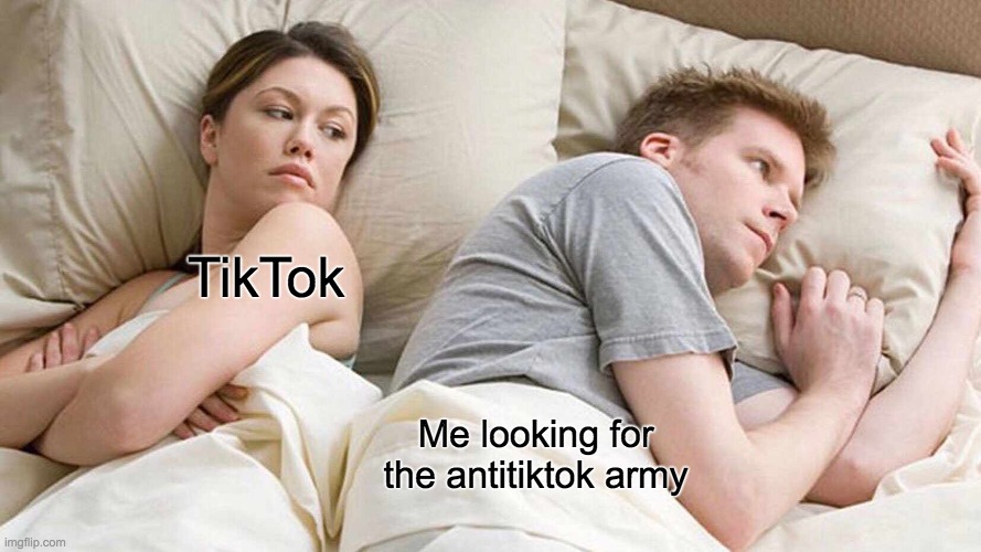 I hate TikTok!!! | TikTok; Me looking for the antitiktok army | image tagged in memes,i bet he's thinking about other women | made w/ Imgflip meme maker