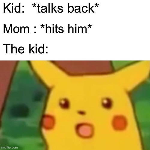 Surprised Pikachu Meme | Kid:  *talks back*; Mom : *hits him*; The kid: | image tagged in memes,surprised pikachu | made w/ Imgflip meme maker