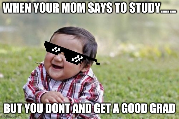 Evil Toddler Meme | WHEN YOUR MOM SAYS TO STUDY....... BUT YOU DONT AND GET A GOOD GRAD | image tagged in memes,evil toddler | made w/ Imgflip meme maker