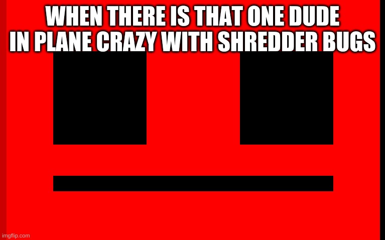WHEN THERE IS THAT ONE DUDE IN PLANE CRAZY WITH SHREDDER BUGS | made w/ Imgflip meme maker