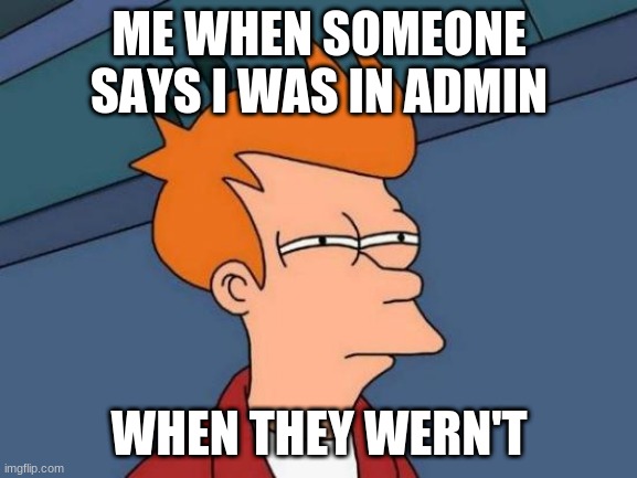 Futurama Fry | ME WHEN SOMEONE SAYS I WAS IN ADMIN; WHEN THEY WERN'T | image tagged in memes,futurama fry | made w/ Imgflip meme maker