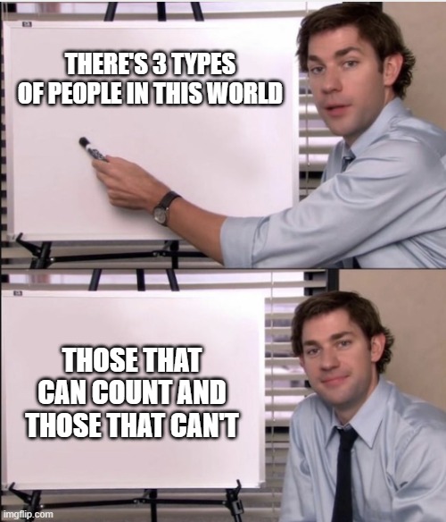 3 types | THERE'S 3 TYPES OF PEOPLE IN THIS WORLD; THOSE THAT CAN COUNT AND THOSE THAT CAN'T | image tagged in jim office board | made w/ Imgflip meme maker