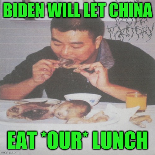 economic & cultural domination | BIDEN WILL LET CHINA; EAT *OUR* LUNCH | image tagged in liberal's medically necessary abortion,china virus,abortion,cannibalism,liberal hypocrisy,trump 2020 | made w/ Imgflip meme maker