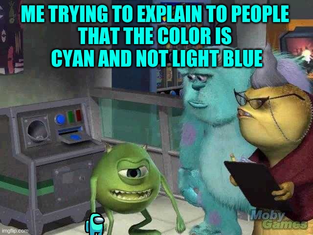 Not light blue | ME TRYING TO EXPLAIN TO PEOPLE 
THAT THE COLOR IS 
CYAN AND NOT LIGHT BLUE | image tagged in mike wazowski trying to explain,cyan | made w/ Imgflip meme maker