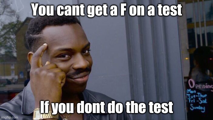 test problems | You cant get a F on a test; If you dont do the test | image tagged in memes,roll safe think about it | made w/ Imgflip meme maker