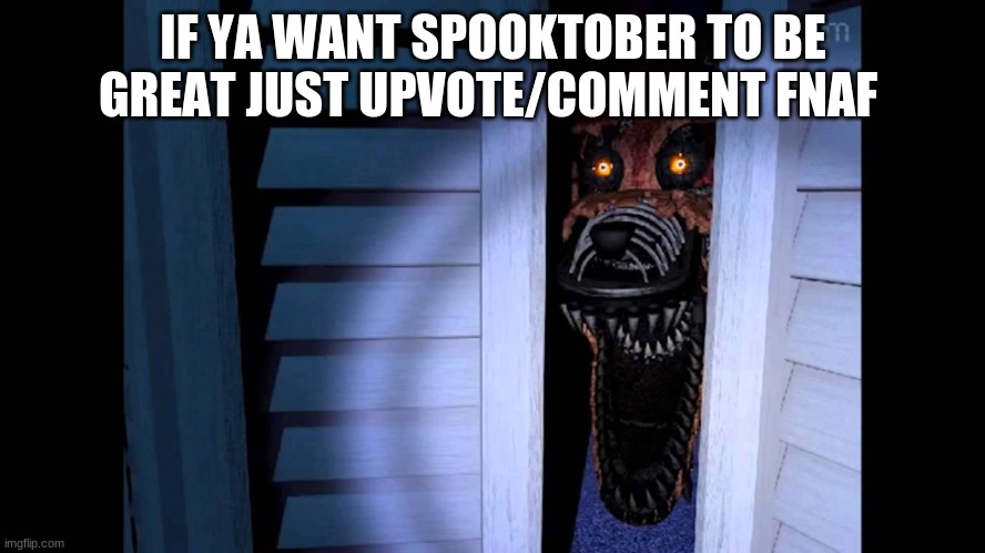 Foxy FNaF 4 | IF YA WANT SPOOKTOBER TO BE GREAT JUST UPVOTE/COMMENT FNAF | image tagged in foxy fnaf 4 | made w/ Imgflip meme maker